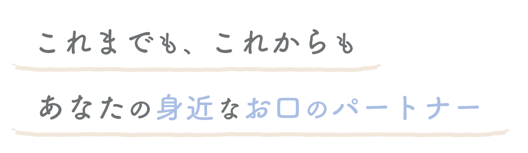 これまでも、これからもあなたの身近なお口のパートナー
